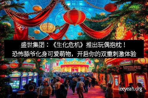 盛世集团：《生化危机》推出玩偶抱枕！恐怖舔爷化身可爱萌物，开启你的双重刺激体验